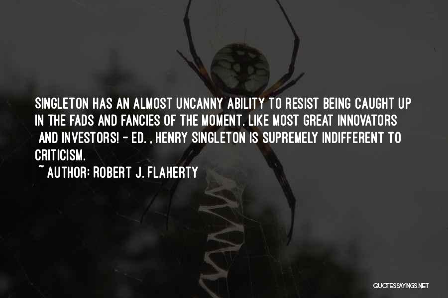 Robert J. Flaherty Quotes: Singleton Has An Almost Uncanny Ability To Resist Being Caught Up In The Fads And Fancies Of The Moment. Like