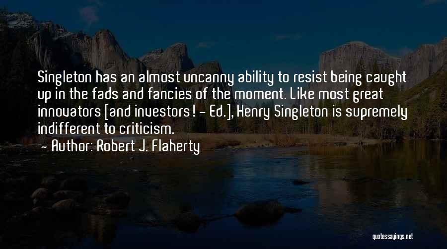 Robert J. Flaherty Quotes: Singleton Has An Almost Uncanny Ability To Resist Being Caught Up In The Fads And Fancies Of The Moment. Like