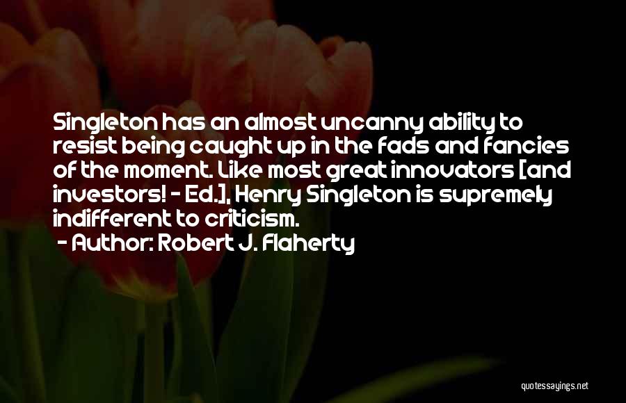 Robert J. Flaherty Quotes: Singleton Has An Almost Uncanny Ability To Resist Being Caught Up In The Fads And Fancies Of The Moment. Like