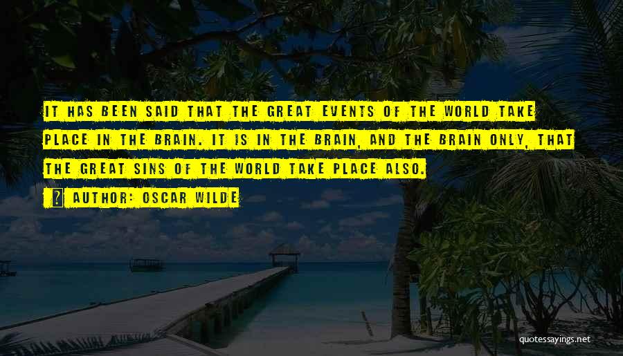 Oscar Wilde Quotes: It Has Been Said That The Great Events Of The World Take Place In The Brain. It Is In The