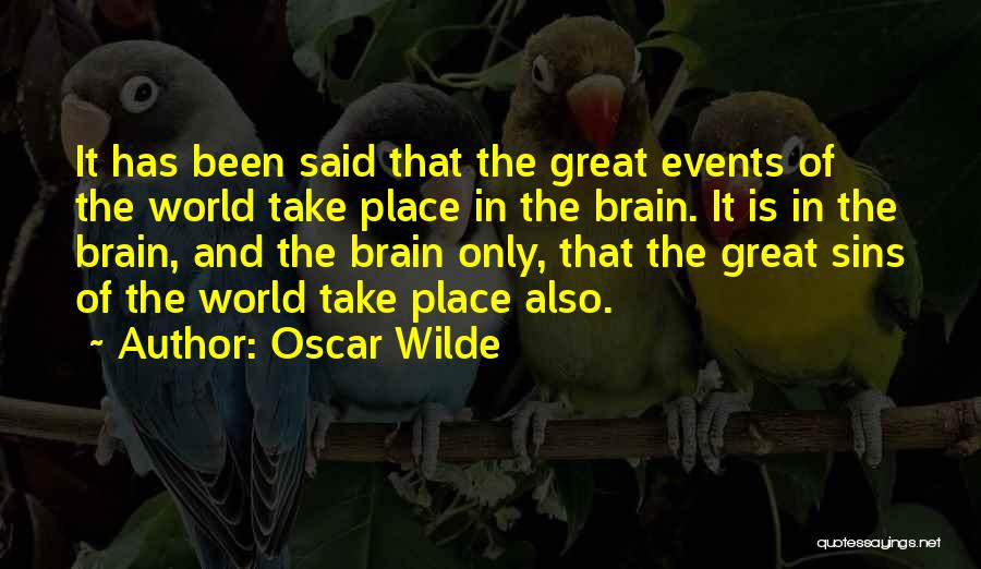 Oscar Wilde Quotes: It Has Been Said That The Great Events Of The World Take Place In The Brain. It Is In The