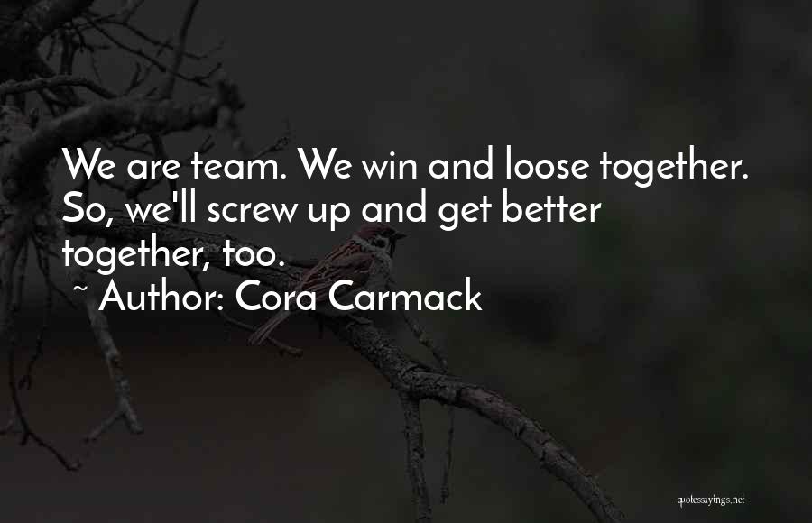 Cora Carmack Quotes: We Are Team. We Win And Loose Together. So, We'll Screw Up And Get Better Together, Too.