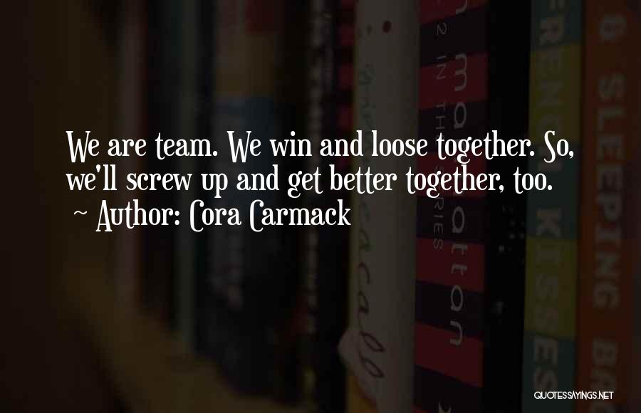 Cora Carmack Quotes: We Are Team. We Win And Loose Together. So, We'll Screw Up And Get Better Together, Too.