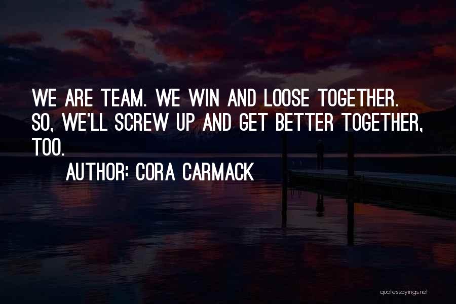 Cora Carmack Quotes: We Are Team. We Win And Loose Together. So, We'll Screw Up And Get Better Together, Too.