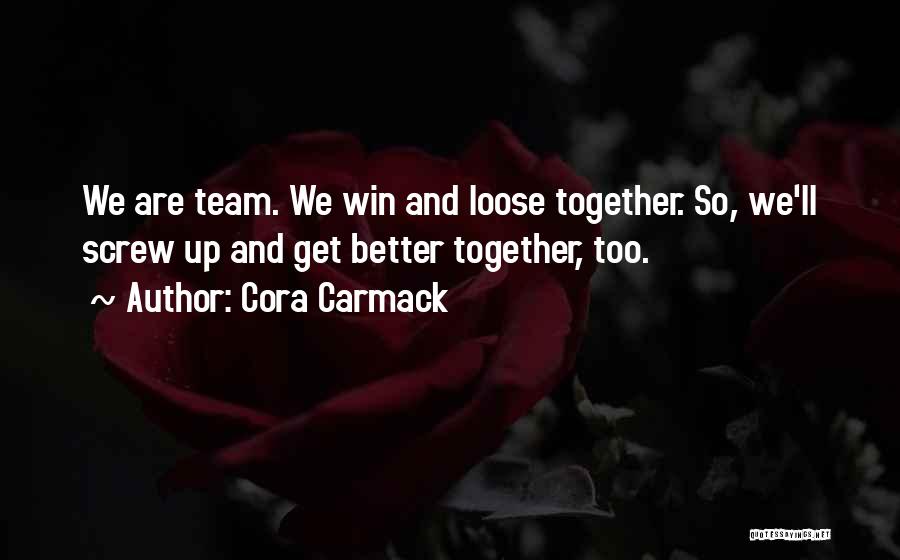 Cora Carmack Quotes: We Are Team. We Win And Loose Together. So, We'll Screw Up And Get Better Together, Too.