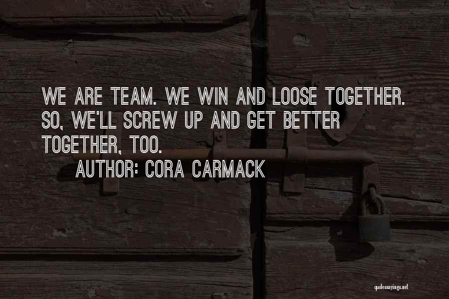 Cora Carmack Quotes: We Are Team. We Win And Loose Together. So, We'll Screw Up And Get Better Together, Too.