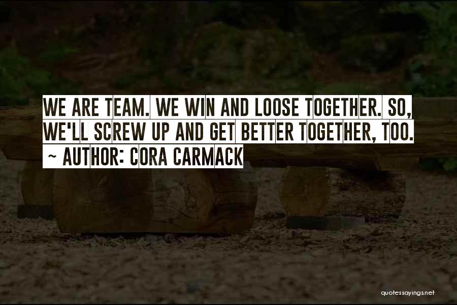 Cora Carmack Quotes: We Are Team. We Win And Loose Together. So, We'll Screw Up And Get Better Together, Too.