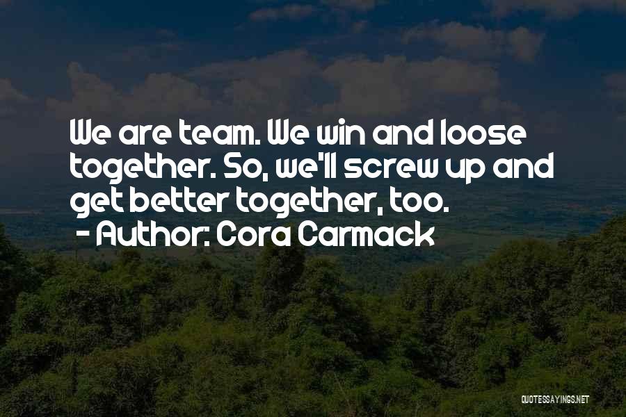 Cora Carmack Quotes: We Are Team. We Win And Loose Together. So, We'll Screw Up And Get Better Together, Too.