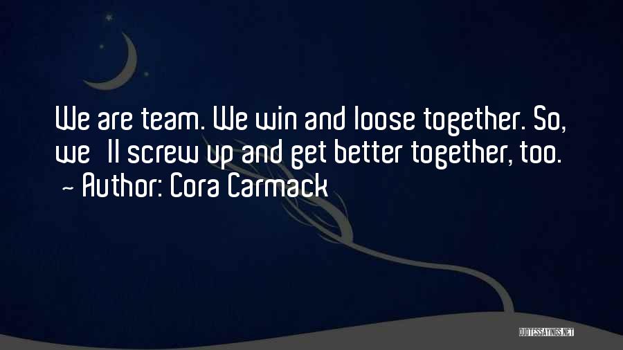 Cora Carmack Quotes: We Are Team. We Win And Loose Together. So, We'll Screw Up And Get Better Together, Too.