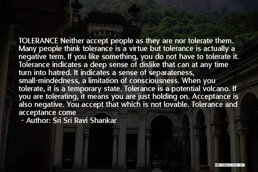 Sri Sri Ravi Shankar Quotes: Tolerance Neither Accept People As They Are Nor Tolerate Them. Many People Think Tolerance Is A Virtue But Tolerance Is