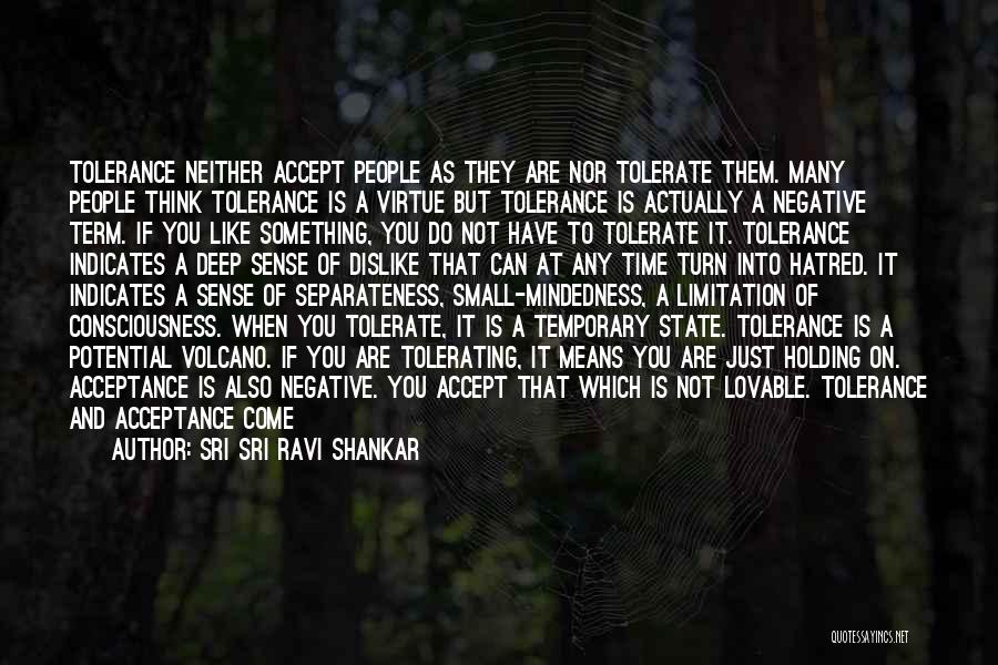 Sri Sri Ravi Shankar Quotes: Tolerance Neither Accept People As They Are Nor Tolerate Them. Many People Think Tolerance Is A Virtue But Tolerance Is