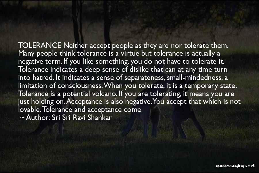 Sri Sri Ravi Shankar Quotes: Tolerance Neither Accept People As They Are Nor Tolerate Them. Many People Think Tolerance Is A Virtue But Tolerance Is