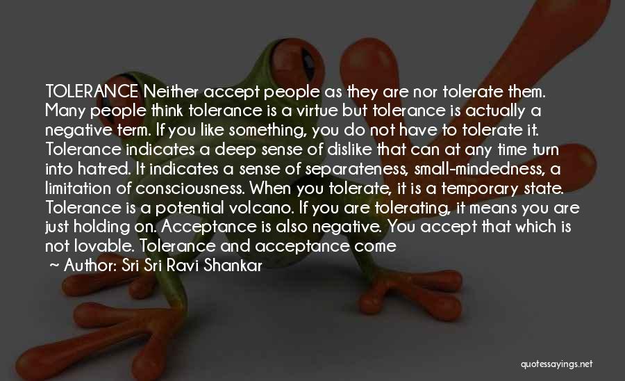 Sri Sri Ravi Shankar Quotes: Tolerance Neither Accept People As They Are Nor Tolerate Them. Many People Think Tolerance Is A Virtue But Tolerance Is