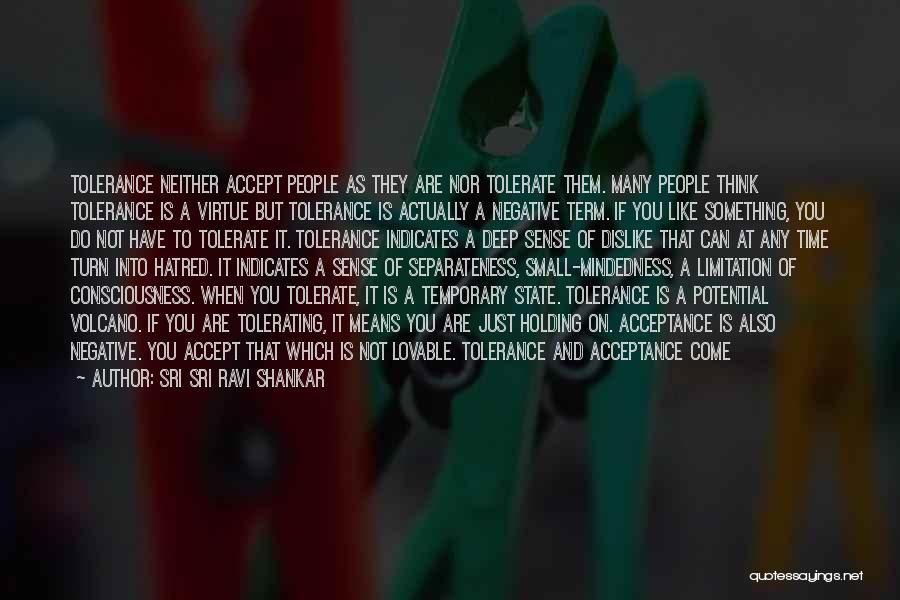 Sri Sri Ravi Shankar Quotes: Tolerance Neither Accept People As They Are Nor Tolerate Them. Many People Think Tolerance Is A Virtue But Tolerance Is