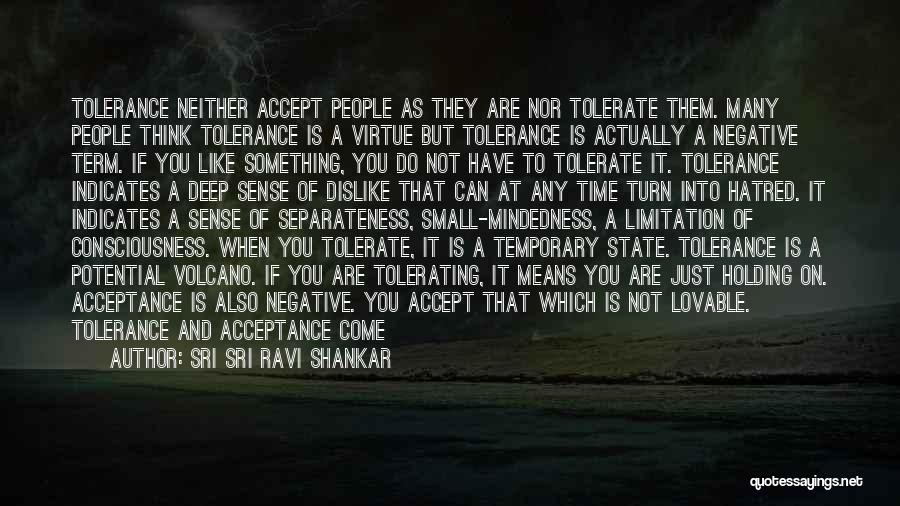 Sri Sri Ravi Shankar Quotes: Tolerance Neither Accept People As They Are Nor Tolerate Them. Many People Think Tolerance Is A Virtue But Tolerance Is