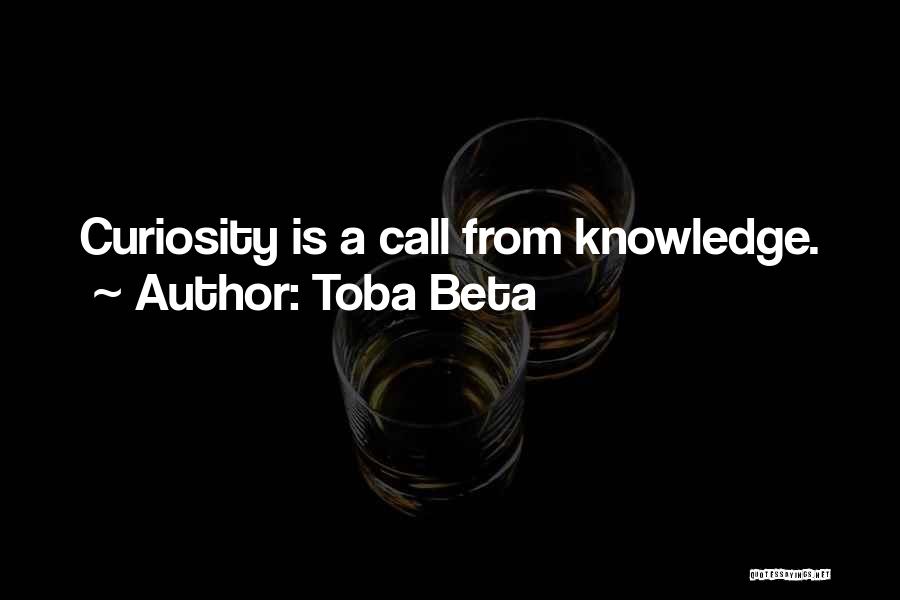 Toba Beta Quotes: Curiosity Is A Call From Knowledge.