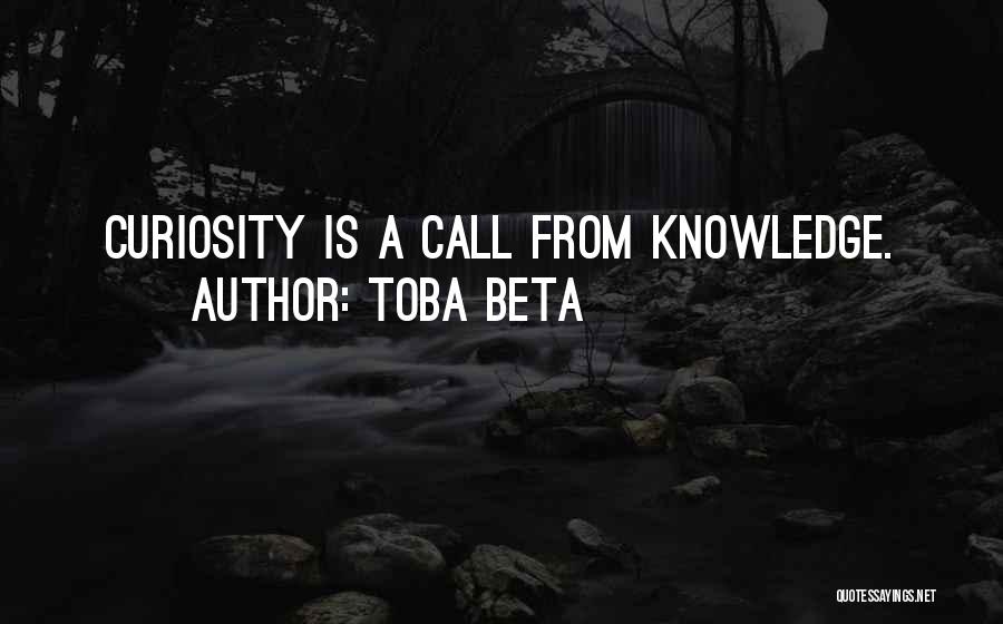 Toba Beta Quotes: Curiosity Is A Call From Knowledge.