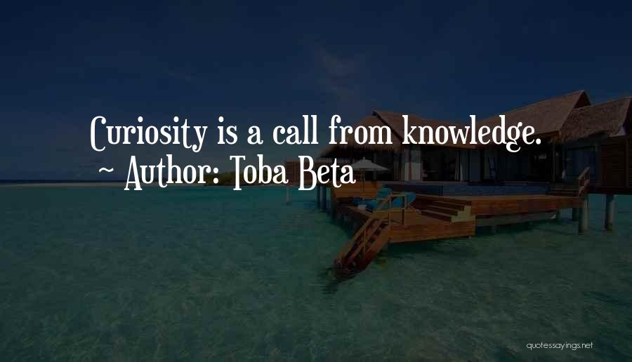 Toba Beta Quotes: Curiosity Is A Call From Knowledge.