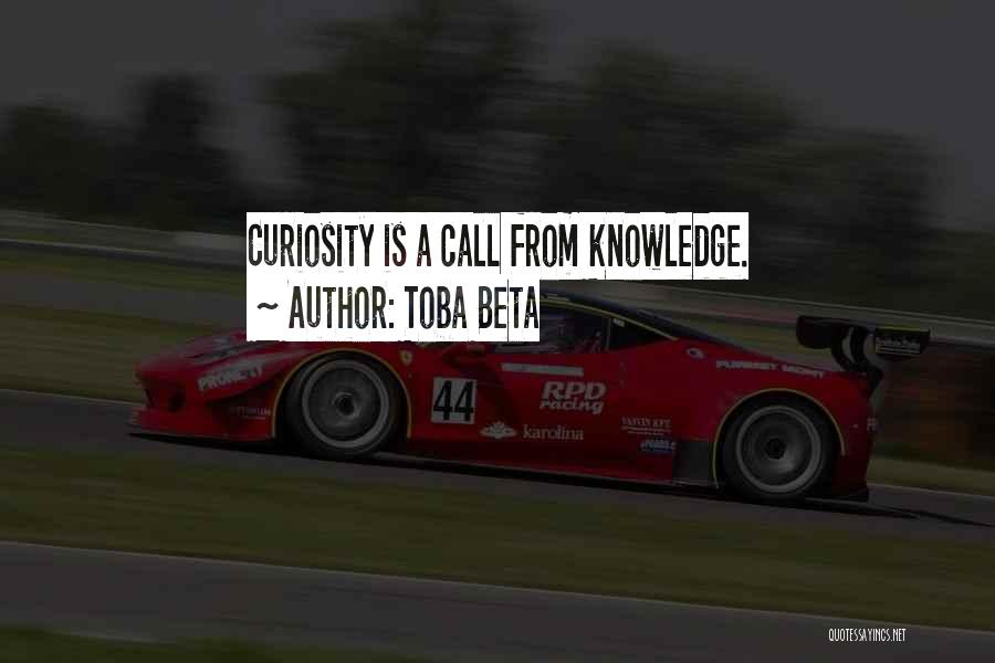 Toba Beta Quotes: Curiosity Is A Call From Knowledge.