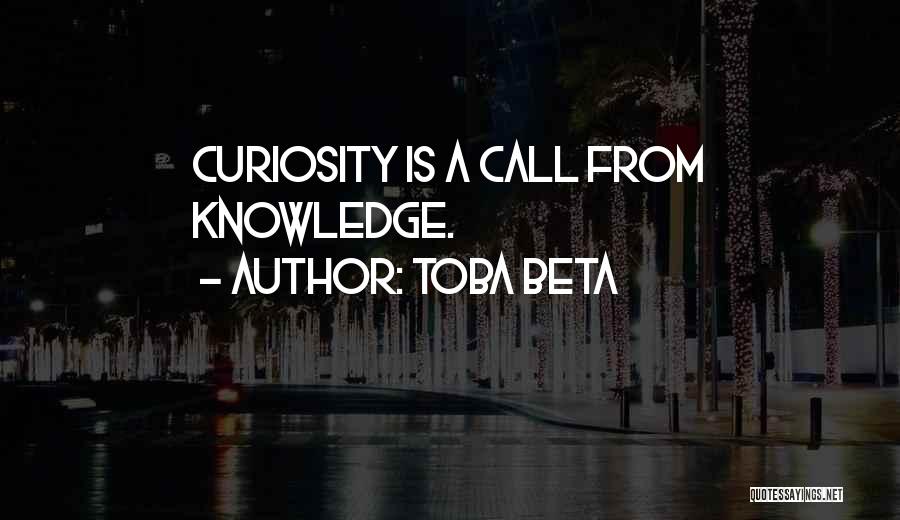 Toba Beta Quotes: Curiosity Is A Call From Knowledge.