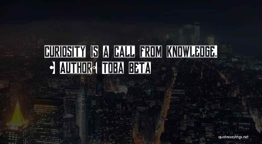 Toba Beta Quotes: Curiosity Is A Call From Knowledge.