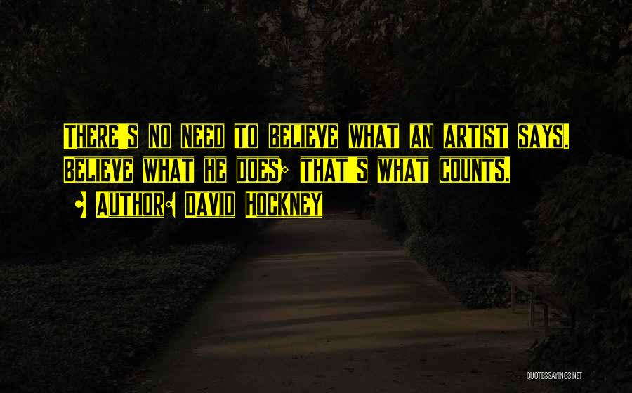 David Hockney Quotes: There's No Need To Believe What An Artist Says. Believe What He Does; That's What Counts.