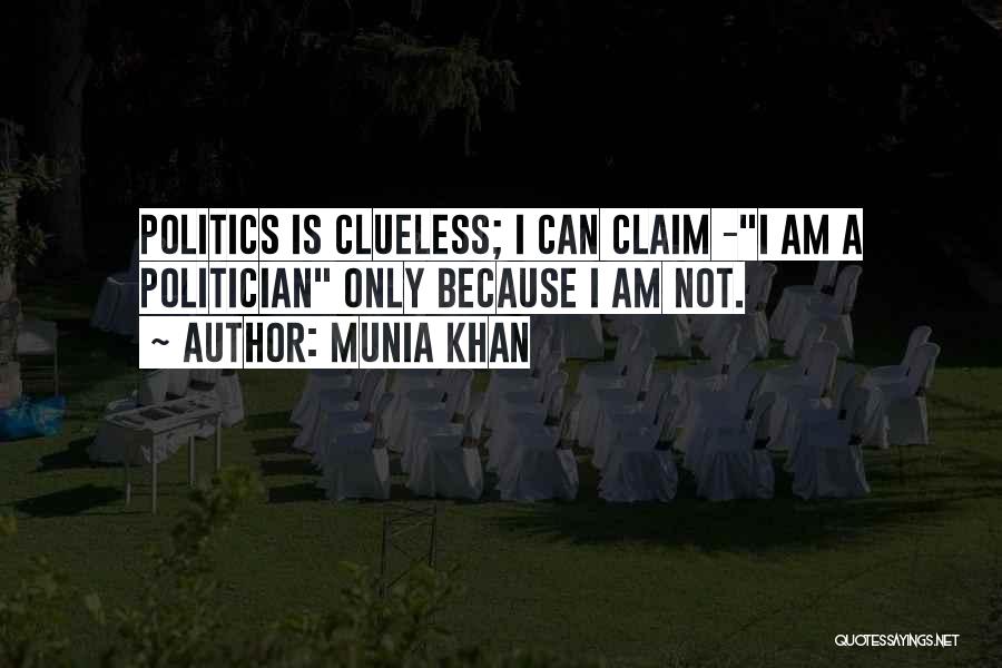Munia Khan Quotes: Politics Is Clueless; I Can Claim -i Am A Politician Only Because I Am Not.