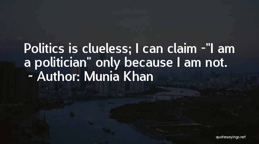 Munia Khan Quotes: Politics Is Clueless; I Can Claim -i Am A Politician Only Because I Am Not.