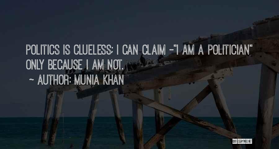 Munia Khan Quotes: Politics Is Clueless; I Can Claim -i Am A Politician Only Because I Am Not.