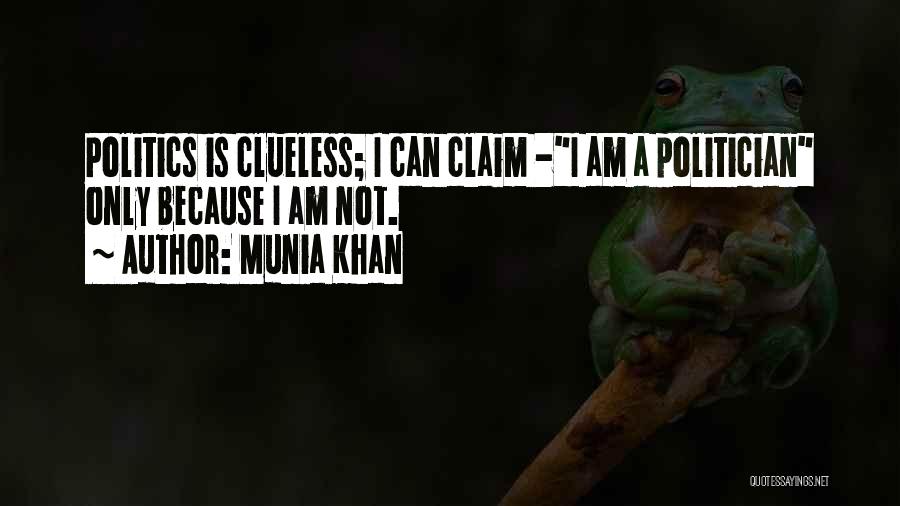 Munia Khan Quotes: Politics Is Clueless; I Can Claim -i Am A Politician Only Because I Am Not.