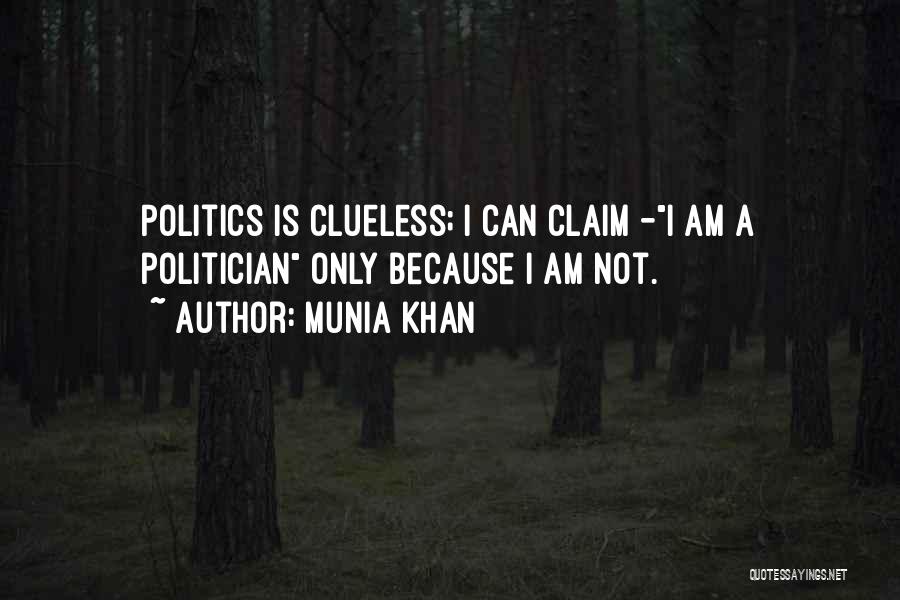 Munia Khan Quotes: Politics Is Clueless; I Can Claim -i Am A Politician Only Because I Am Not.