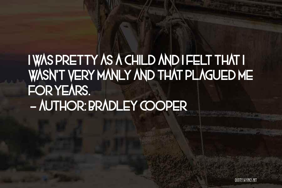 Bradley Cooper Quotes: I Was Pretty As A Child And I Felt That I Wasn't Very Manly And That Plagued Me For Years.
