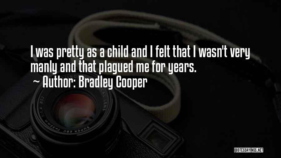 Bradley Cooper Quotes: I Was Pretty As A Child And I Felt That I Wasn't Very Manly And That Plagued Me For Years.