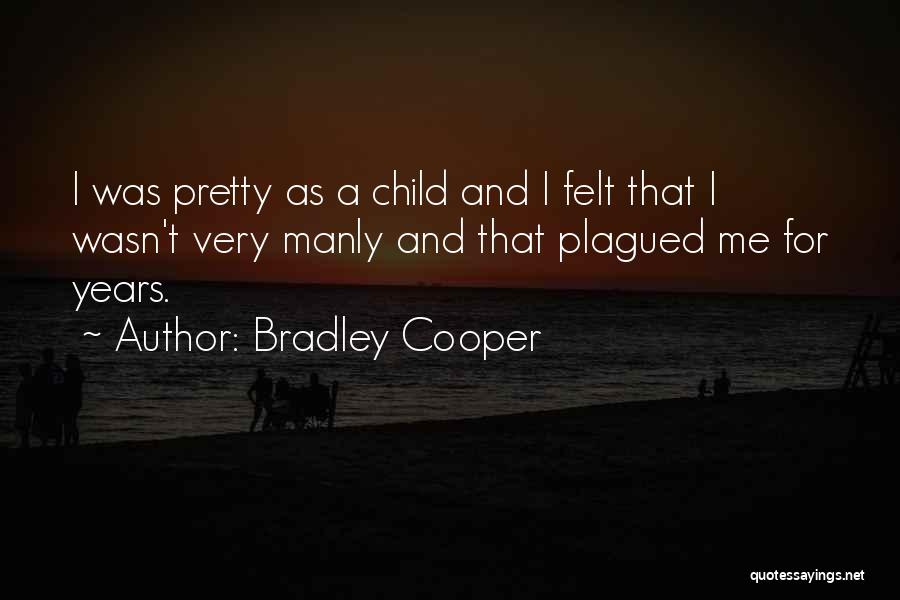 Bradley Cooper Quotes: I Was Pretty As A Child And I Felt That I Wasn't Very Manly And That Plagued Me For Years.