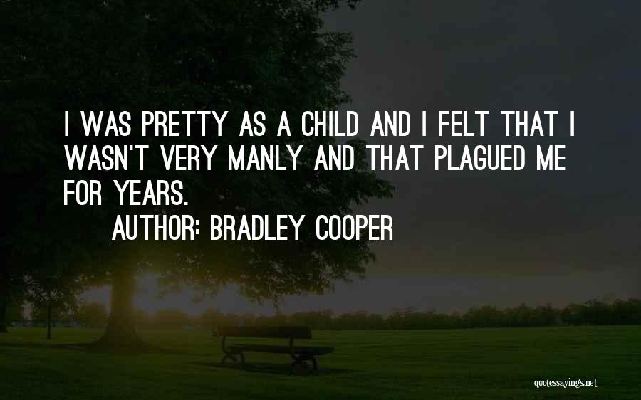 Bradley Cooper Quotes: I Was Pretty As A Child And I Felt That I Wasn't Very Manly And That Plagued Me For Years.