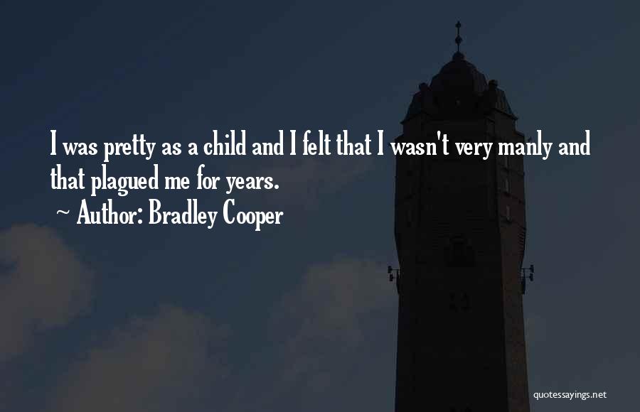 Bradley Cooper Quotes: I Was Pretty As A Child And I Felt That I Wasn't Very Manly And That Plagued Me For Years.