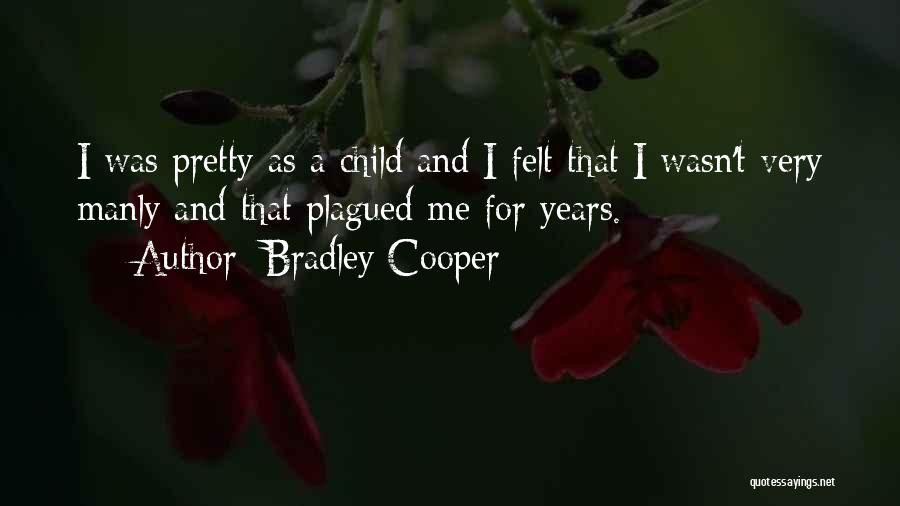 Bradley Cooper Quotes: I Was Pretty As A Child And I Felt That I Wasn't Very Manly And That Plagued Me For Years.