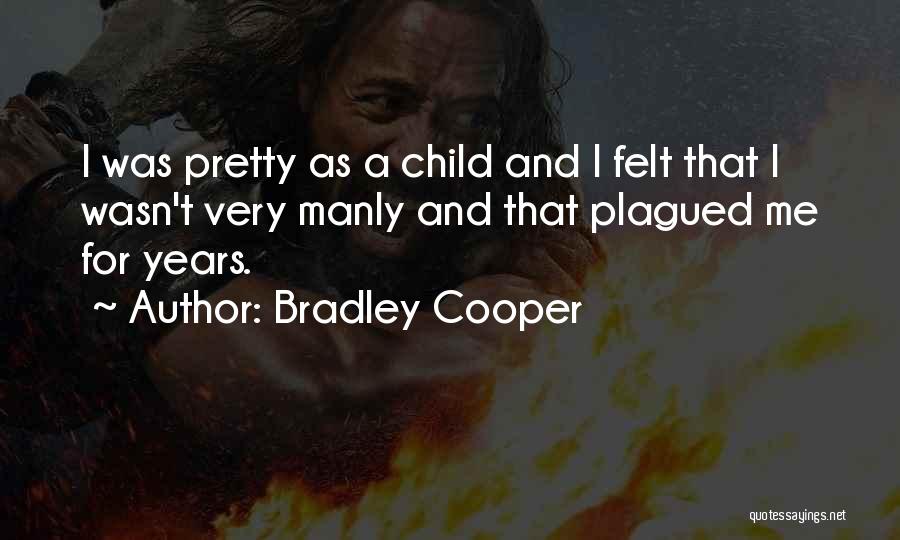 Bradley Cooper Quotes: I Was Pretty As A Child And I Felt That I Wasn't Very Manly And That Plagued Me For Years.