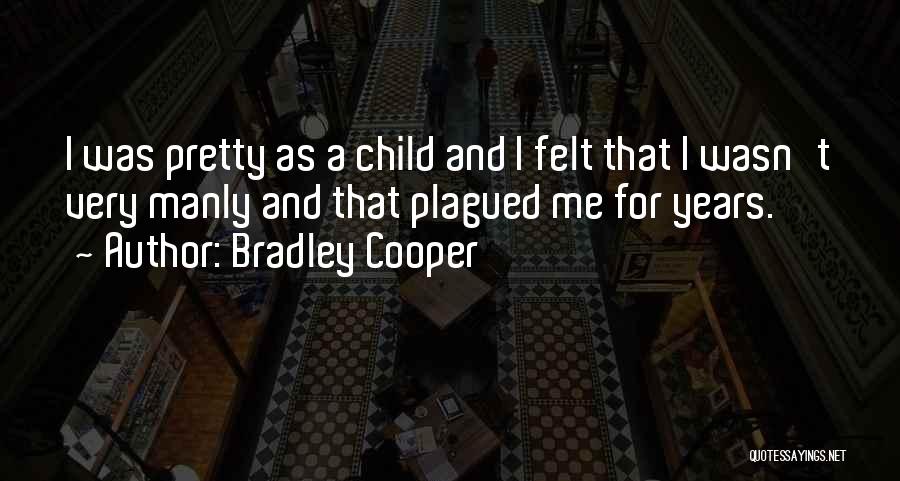 Bradley Cooper Quotes: I Was Pretty As A Child And I Felt That I Wasn't Very Manly And That Plagued Me For Years.