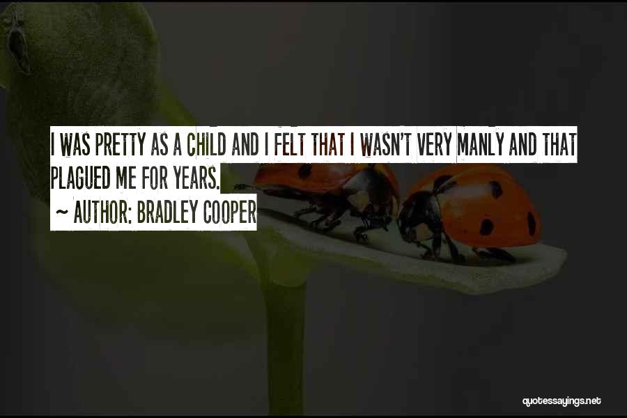 Bradley Cooper Quotes: I Was Pretty As A Child And I Felt That I Wasn't Very Manly And That Plagued Me For Years.