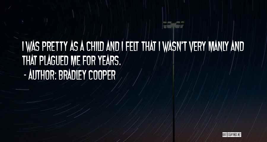 Bradley Cooper Quotes: I Was Pretty As A Child And I Felt That I Wasn't Very Manly And That Plagued Me For Years.