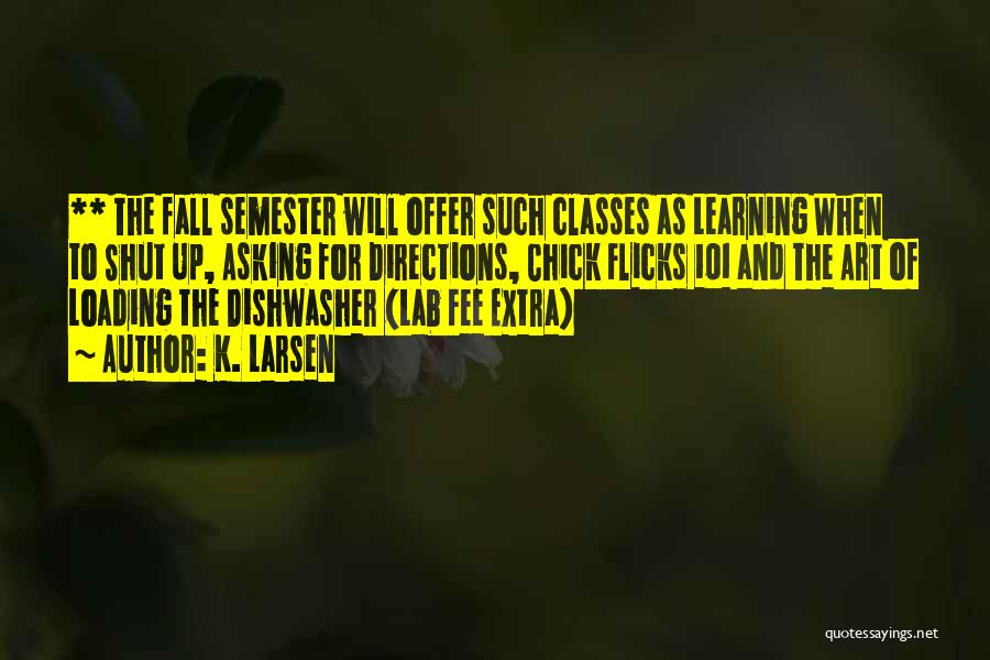 K. Larsen Quotes: ** The Fall Semester Will Offer Such Classes As Learning When To Shut Up, Asking For Directions, Chick Flicks 101