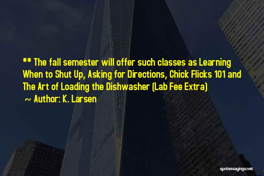 K. Larsen Quotes: ** The Fall Semester Will Offer Such Classes As Learning When To Shut Up, Asking For Directions, Chick Flicks 101