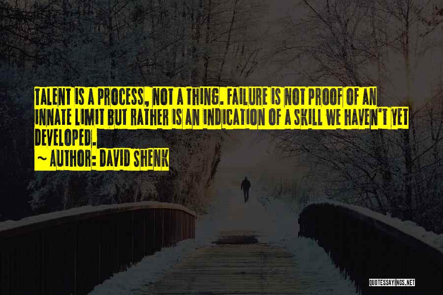 David Shenk Quotes: Talent Is A Process, Not A Thing. Failure Is Not Proof Of An Innate Limit But Rather Is An Indication