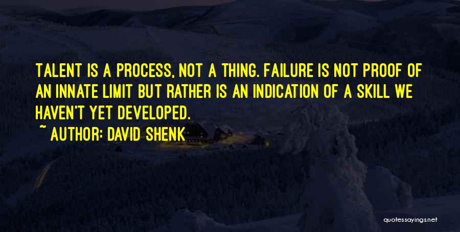 David Shenk Quotes: Talent Is A Process, Not A Thing. Failure Is Not Proof Of An Innate Limit But Rather Is An Indication