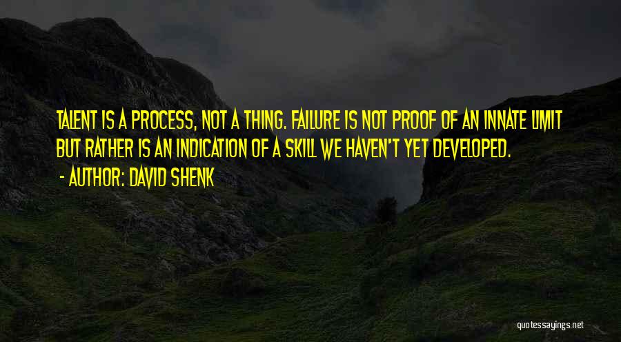 David Shenk Quotes: Talent Is A Process, Not A Thing. Failure Is Not Proof Of An Innate Limit But Rather Is An Indication