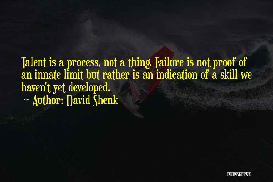 David Shenk Quotes: Talent Is A Process, Not A Thing. Failure Is Not Proof Of An Innate Limit But Rather Is An Indication