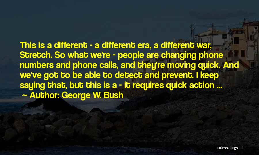 George W. Bush Quotes: This Is A Different - A Different Era, A Different War, Stretch. So What We're - People Are Changing Phone