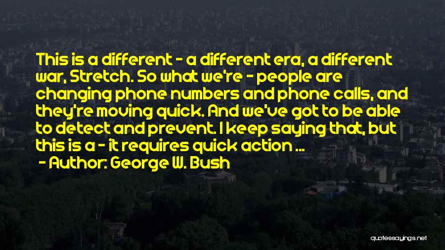 George W. Bush Quotes: This Is A Different - A Different Era, A Different War, Stretch. So What We're - People Are Changing Phone