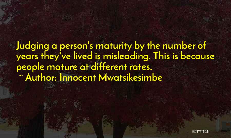 Innocent Mwatsikesimbe Quotes: Judging A Person's Maturity By The Number Of Years They've Lived Is Misleading. This Is Because People Mature At Different